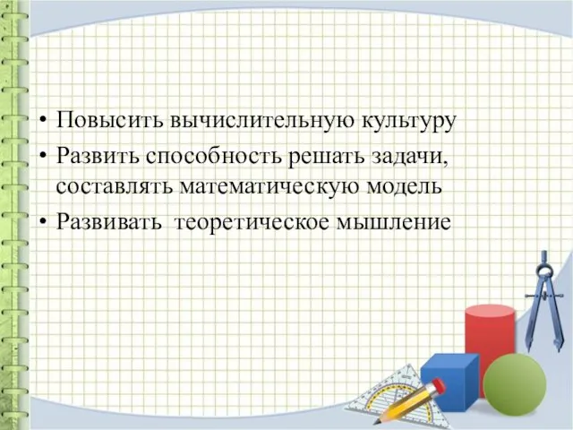 Повысить вычислительную культуру Развить способность решать задачи, составлять математическую модель Развивать теоретическое мышление