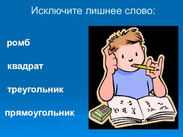 Исключите лишнее слово: ромб квадрат треугольник прямоугольник