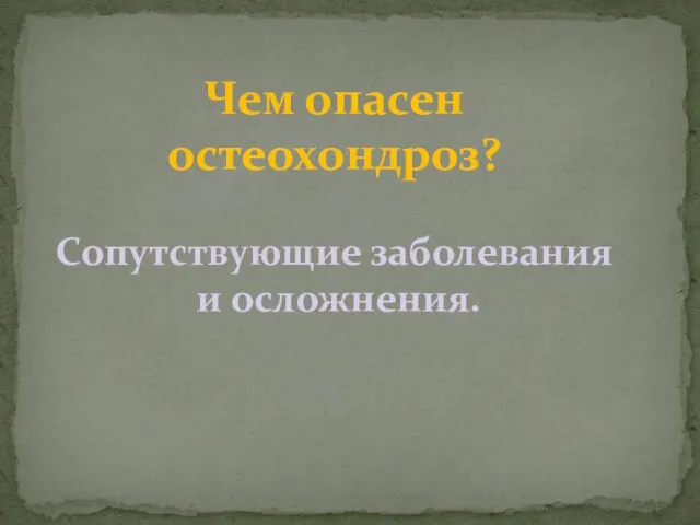 Чем опасен остеохондроз? Сопутствующие заболевания и осложнения.