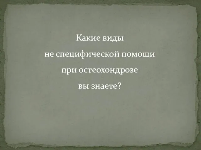 Какие виды не специфической помощи при остеохондрозе вы знаете?