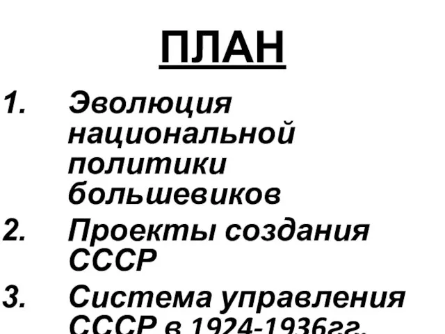 ПЛАН Эволюция национальной политики большевиков Проекты создания СССР Система управления СССР в 1924-1936гг. Состав СССР