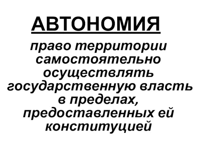 АВТОНОМИЯ право территории самостоятельно осуществлять государственную власть в пределах, предоставленных ей конституцией