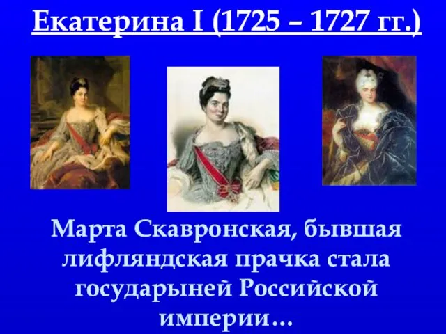 Екатерина I (1725 – 1727 гг.) Марта Скавронская, бывшая лифляндская прачка стала государыней Российской империи…