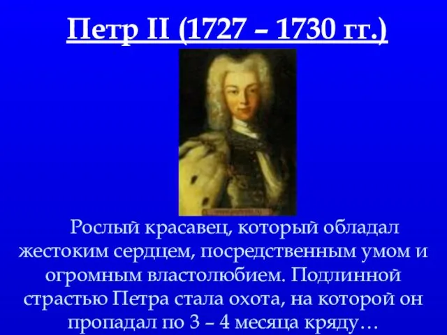 Петр II (1727 – 1730 гг.) Рослый красавец, который обладал жестоким