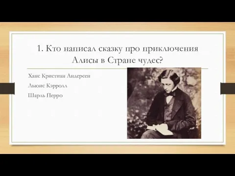 1. Кто написал сказку про приключения Алисы в Стране чудес? Ханс