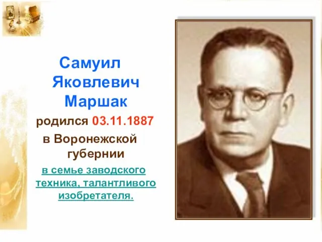 Самуил Яковлевич Маршак родился 03.11.1887 в Воронежской губернии в семье заводского техника, талантливого изобретателя.