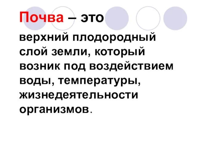 Почва – это верхний плодородный слой земли, который возник под воздействием воды, температуры, жизнедеятельности организмов.