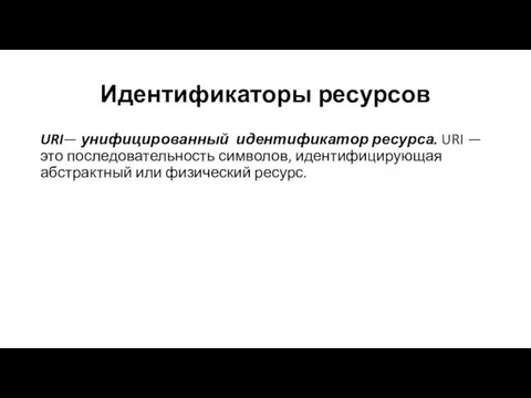 Идентификаторы ресурсов URI— унифицированный идентификатор ресурса. URI — это последовательность символов, идентифицирующая абстрактный или физический ресурс.