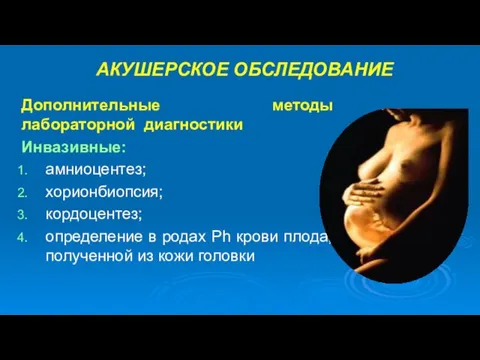 АКУШЕРСКОЕ ОБСЛЕДОВАНИЕ Дополнительные методы лабораторной диагностики Инвазивные: амниоцентез; хорионбиопсия; кордоцентез; определение