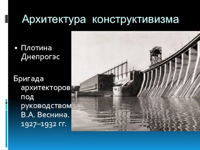 Архитектура конструктивизма Плотина Днепрогэс Бригада архитекторов под руководством В.А. Веснина. 1927–1932 гг.