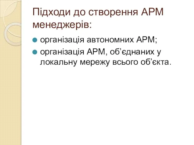 Підходи до створення АРМ менеджерів: організація автономних АРМ; організація АРМ, об’єднаних у локальну мережу всього об’єкта.