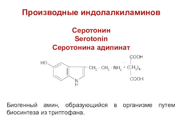 Производные индолалкиламинов Серотонин Serotonin Серотонина адипинат Биогенный амин, образующийся в организме путем биосинтеза из триптофана.