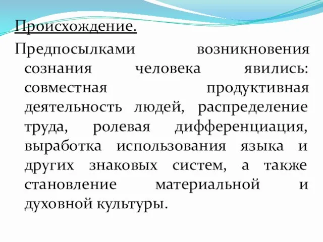 Происхождение. Предпосылками возникновения сознания человека явились: совместная продуктивная деятельность людей, распределение