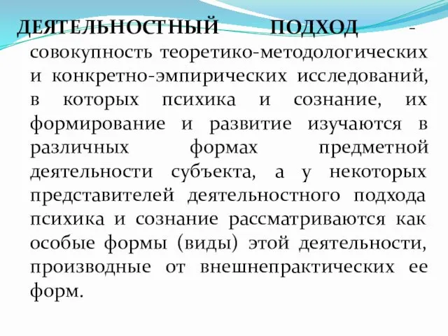 ДЕЯТЕЛЬНОСТНЫЙ ПОДХОД - совокупность теоретико-методологических и конкретно-эмпирических исследований, в которых психика