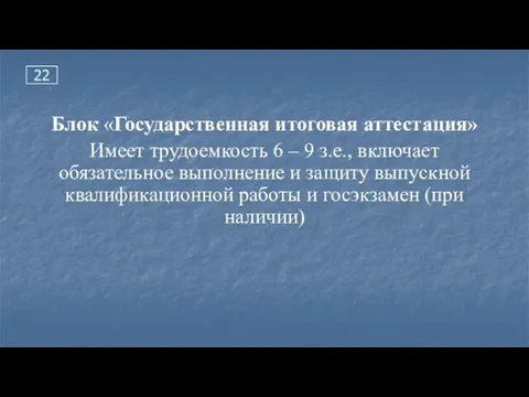 22 Блок «Государственная итоговая аттестация» Имеет трудоемкость 6 – 9 з.е.,