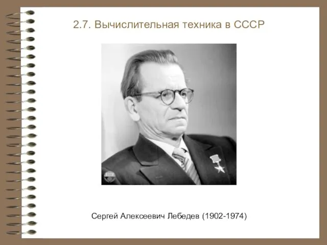 2.7. Вычислительная техника в СССР Сергей Алексеевич Лебедев (1902-1974)