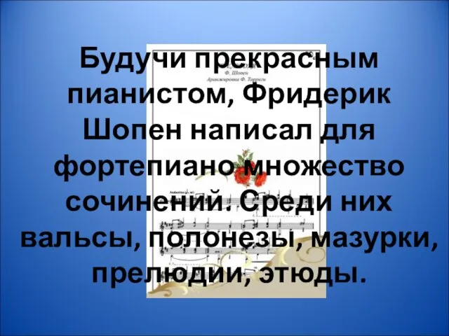 Будучи прекрасным пианистом, Фридерик Шопен написал для фортепиано множество сочинений. Среди