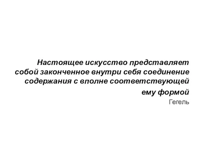 Настоящее искусство представляет собой законченное внутри себя соединение содержания с вполне соответствующей ему формой Гегель