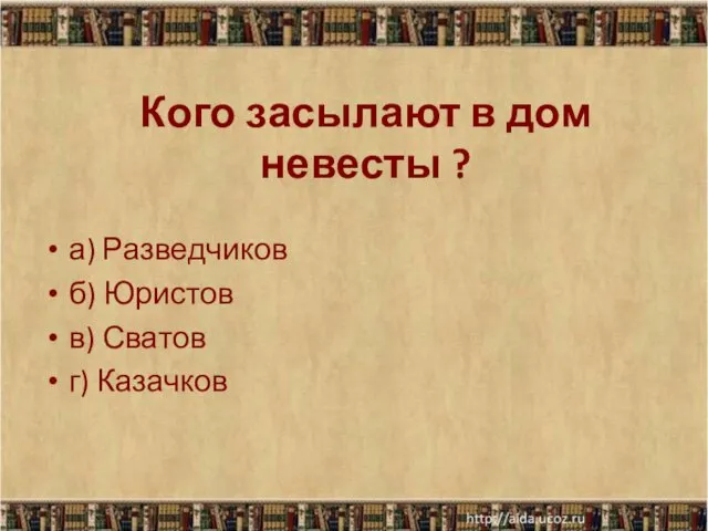 Кого засылают в дом невесты ? а) Разведчиков б) Юристов в) Сватов г) Казачков