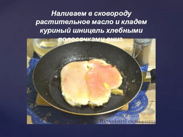 Наливаем в сковороду растительное масло и кладем куриный шницель хлебными полосочками вниз.