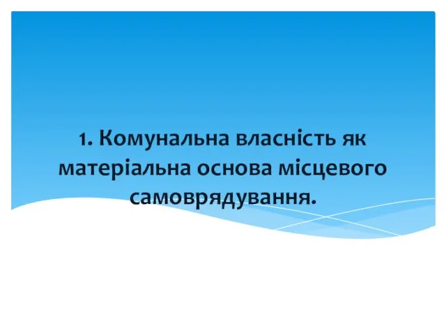 1. Комунальна власність як матеріальна основа місцевого самоврядування.