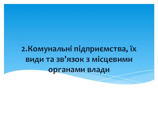 2.Комунальні підприємства, їх види та зв’язок з місцевими органами влади