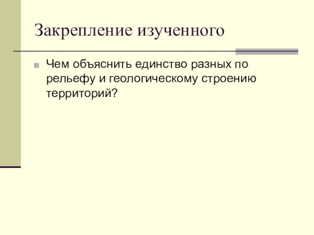 Закрепление изученного Чем объяснить единство разных по рельефу и геологическому строению территорий?