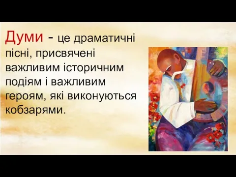 Думи - це драматичні пісні, присвячені важливим історичним подіям і важливим героям, які виконуються кобзарями.