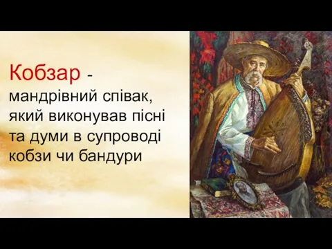 Кобзар - мандрівний співак, який виконував пісні та думи в супроводі кобзи чи бандури