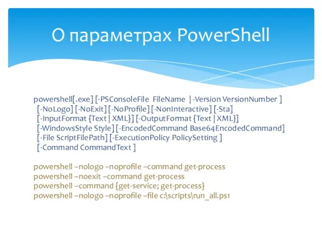 powershell[.exe] [-PSConsoleFile FileName | -Version VersionNumber ] [-NoLogo] [-NoExit] [-NoProfile] [-NonInteractive]