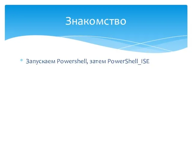 Запускаем Powershell, затем PowerShell_ISE Знакомство