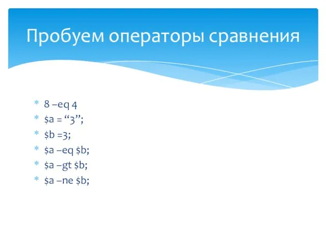 8 –eq 4 $a = “3”; $b =3; $a –eq $b;