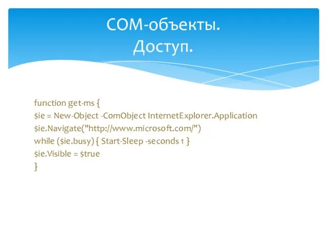 function get-ms { $ie = New-Object -ComObject InternetExplorer.Application $ie.Navigate("http://www.microsoft.com/") while ($ie.busy)