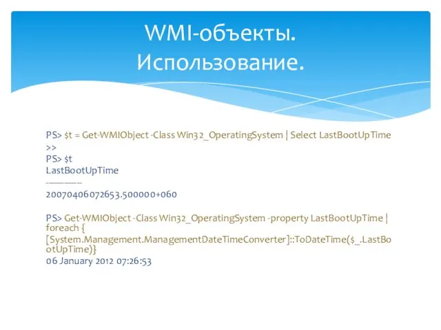 PS> $t = Get-WMIObject -Class Win32_OperatingSystem | Select LastBootUpTime >> PS>