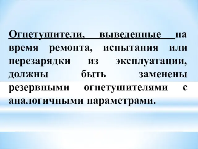 Огнетушители, выведенные на время ремонта, испытания или перезарядки из эксплуатации, должны