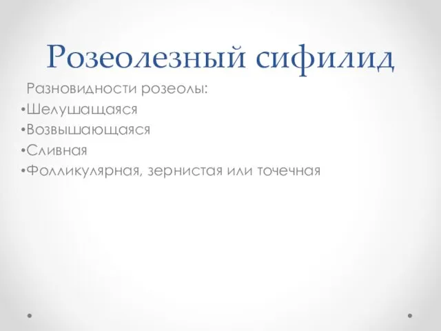 Розеолезный сифилид Разновидности розеолы: Шелушащаяся Возвышающаяся Сливная Фолликулярная, зернистая или точечная