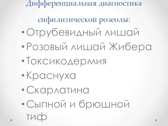 Дифференциальная диагностика сифилитической розеолы: Отрубевидный лишай Розовый лишай Жибера Токсикодермия Краснуха Скарлатина Сыпной и брюшной тиф