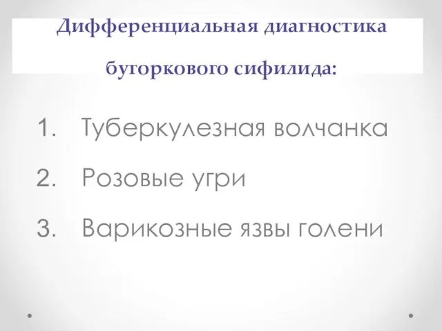 Дифференциальная диагностика бугоркового сифилида: Туберкулезная волчанка Розовые угри Варикозные язвы голени