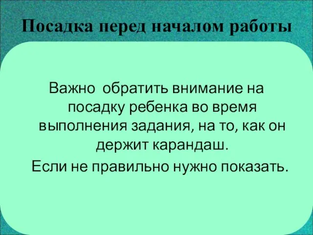 Посадка перед началом работы Важно обратить внимание на посадку ребенка во