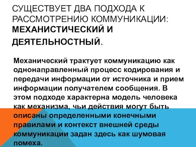 СУЩЕСТВУЕТ ДВА ПОДХОДА К РАССМОТРЕНИЮ КОММУНИКАЦИИ: МЕХАНИСТИЧЕСКИЙ И ДЕЯТЕЛЬНОСТНЫЙ. Механический трактует