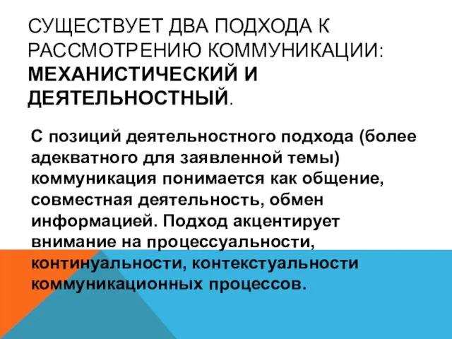 СУЩЕСТВУЕТ ДВА ПОДХОДА К РАССМОТРЕНИЮ КОММУНИКАЦИИ: МЕХАНИСТИЧЕСКИЙ И ДЕЯТЕЛЬНОСТНЫЙ. С позиций