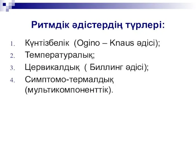 Ритмдік әдістердің түрлері: Күнтізбелік (Ogino – Knaus әдісі); Температуралық; Цервикалдық ( Биллинг әдісі); Симптомо-термалдық (мультикомпоненттік).