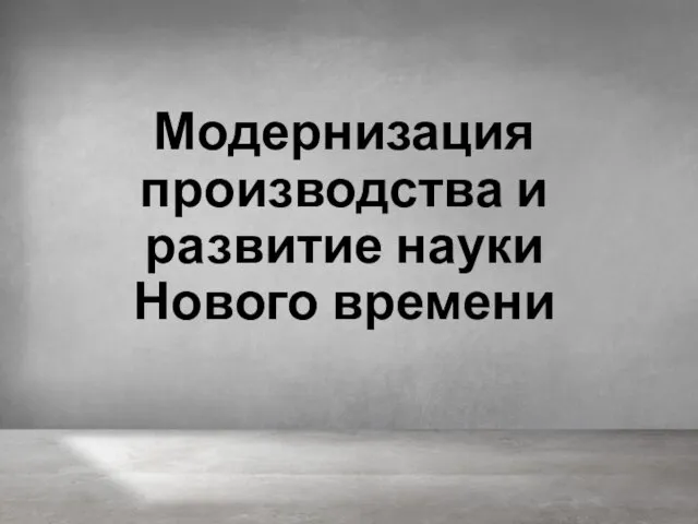 Модернизация производства и развитие науки Нового времени