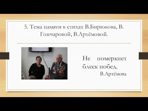 5. Тема памяти в стихах В.Бирюкова, В.Гончаровой, В.Артёмовой. Не померкнет блеск побед. В.Артёмова