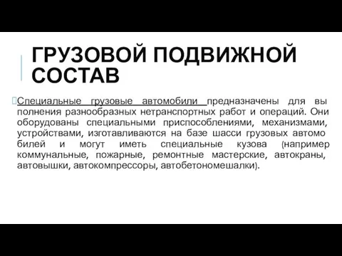 ГРУЗОВОЙ ПОДВИЖНОЙ СОСТАВ Специальные грузовые автомобили предназначены для вы­полнения разнообразных нетранспортных