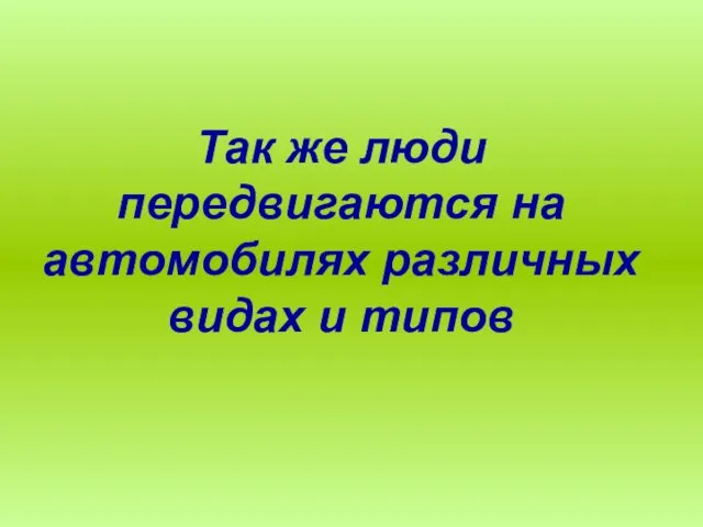 Так же люди передвигаются на автомобилях различных видах и типов