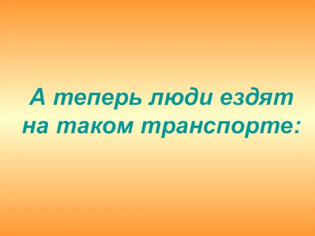 А теперь люди ездят на таком транспорте: