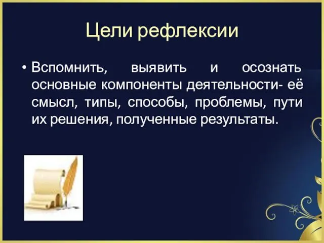 Цели рефлексии Вспомнить, выявить и осознать основные компоненты деятельности- её смысл,