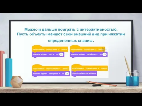 Можно и дальше поиграть с интерактивностью. Пусть объекты меняют свой внешний вид при нажатии определенных клавиш.