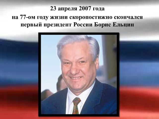 23 апреля 2007 года на 77-ом году жизни скоропостижно скончался первый президент России Борис Ельцин